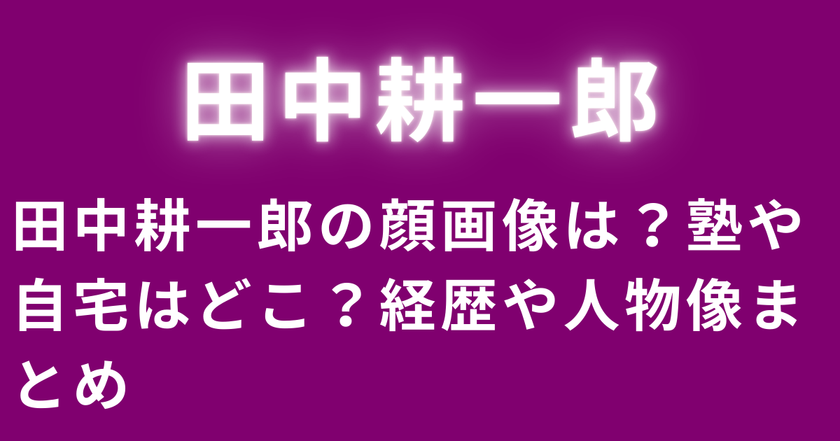 田中耕一郎の顔画像は？塾や自宅はどこ？経歴や人物像まとめ
