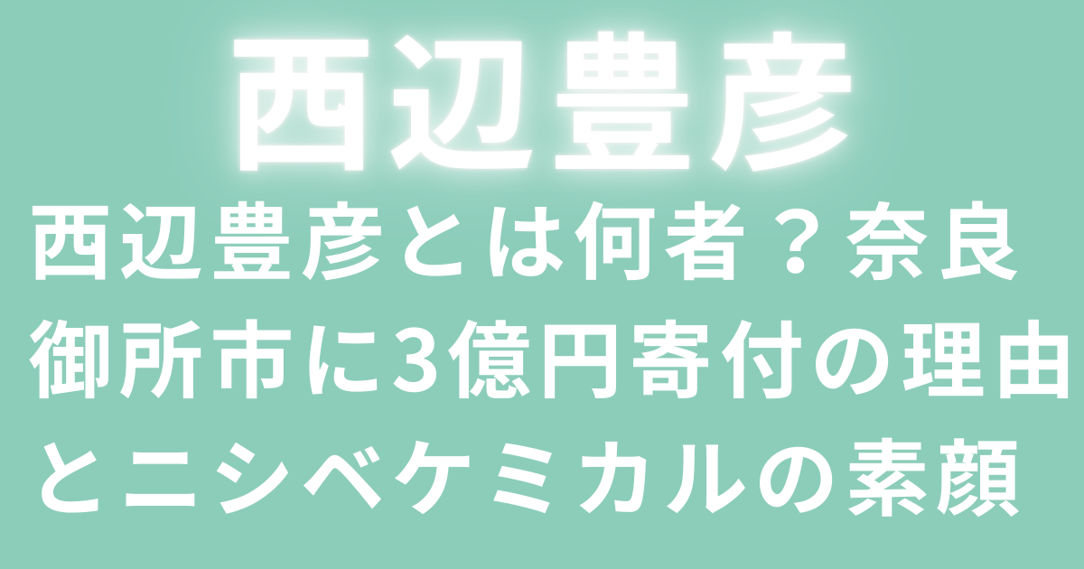 西辺豊彦とは何者？奈良御所市に3億円寄付の理由とニシベケミカルの素顔