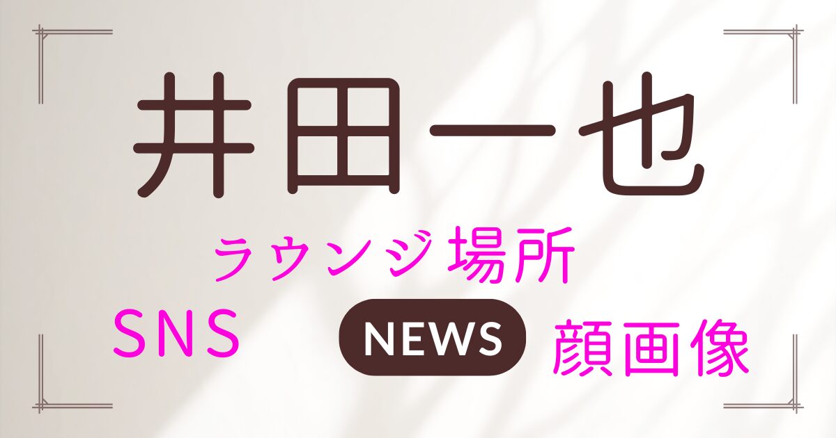 井田一也の顔画像は？SNSやラウンジ場所も徹底調査！