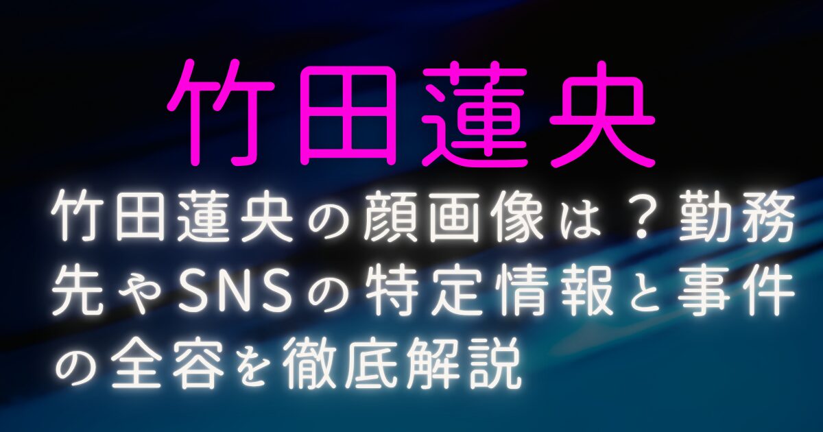 竹田蓮央の顔画像は？勤務先やSNSの特定情報と事件の全容を徹底解説