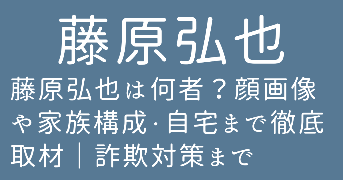 藤原弘也は何者？顔画像や家族構成・自宅まで徹底取材｜詐欺対策