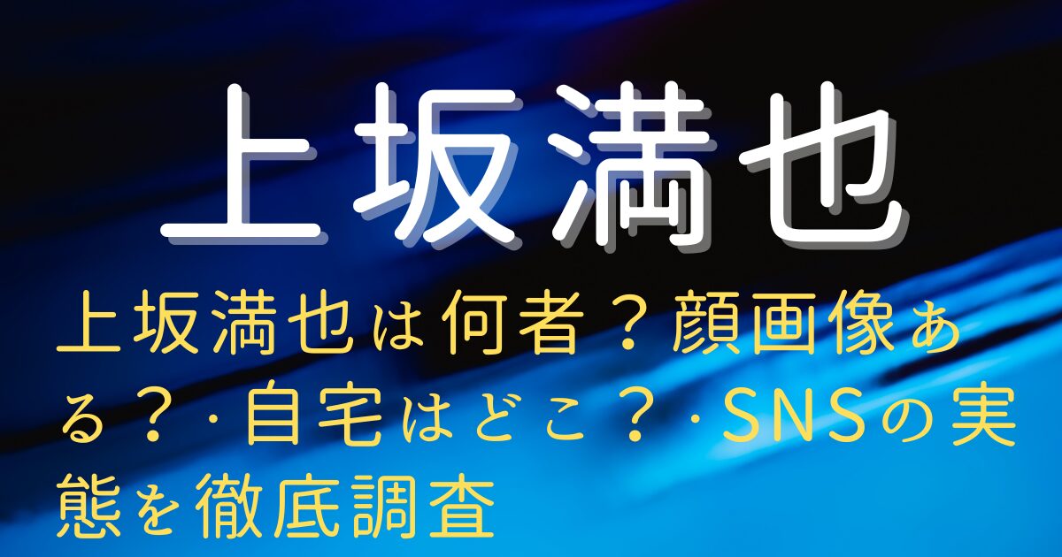 上坂満也は何者？顔画像ある？・自宅はどこ？・SNSの実態を徹底調査