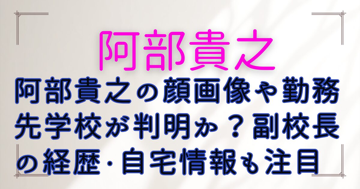 阿部貴之の顔画像や勤務先学校が判明か?副校長の経歴・自宅情報も注目