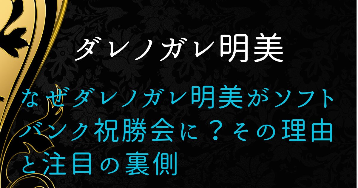 なぜダレノガレ明美がソフトバンク祝勝会に?その理由と注目の裏側