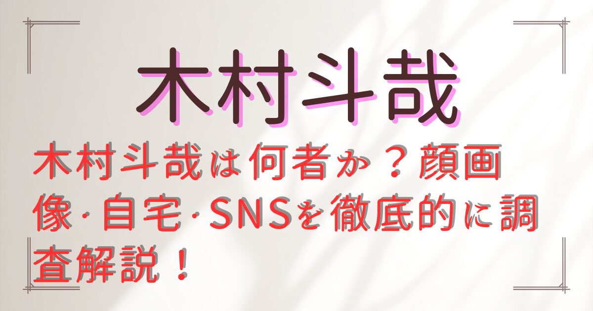 木村斗哉は何者か？顔画像・自宅・SNSを徹底的に調査解説！