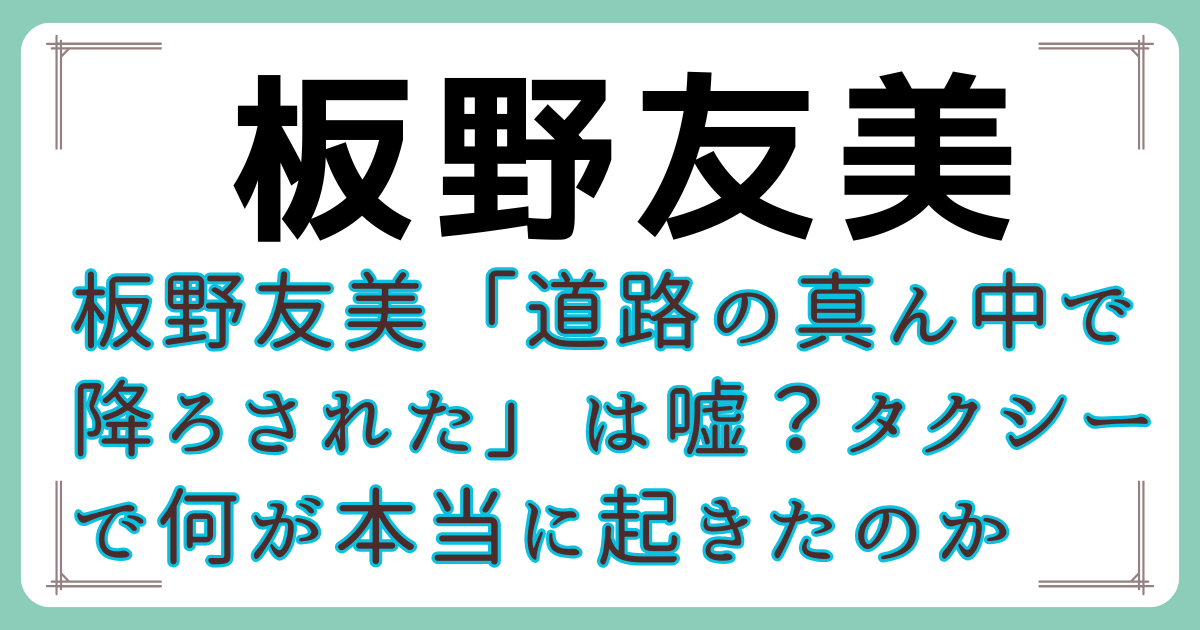 板野友美「道路の真ん中で降ろされた」は嘘?タクシーで何が本当に起きたのか