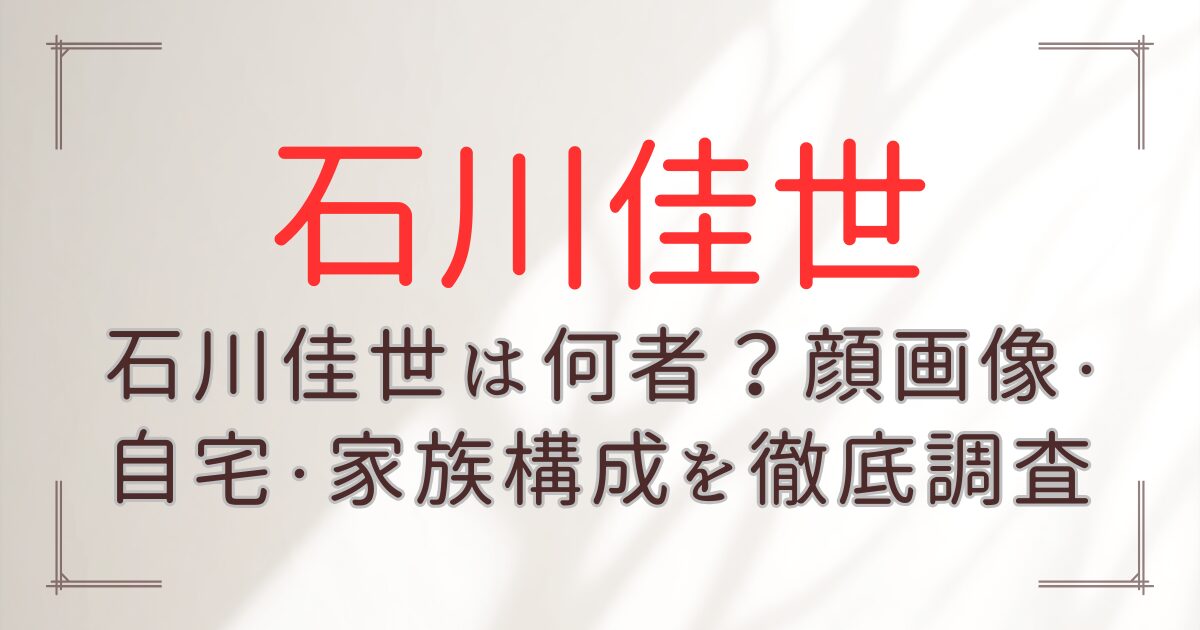 石川佳世は何者？顔画像・自宅・家族構成を徹底調査