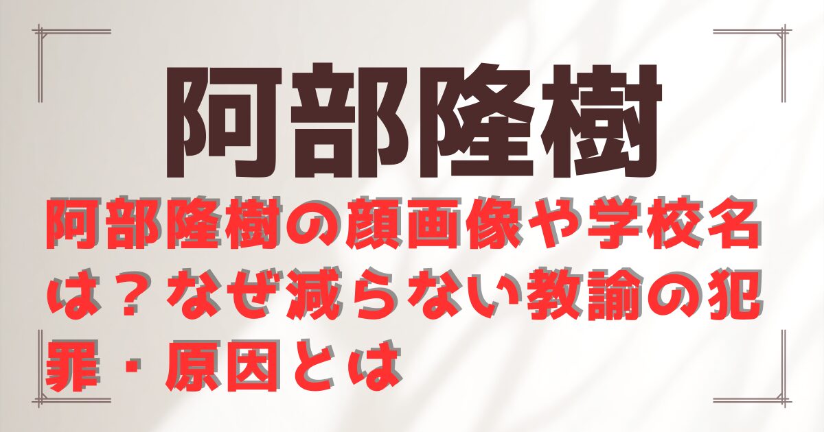阿部隆樹の顔画像や学校名は？なぜ減らない教諭の犯罪・原因とは