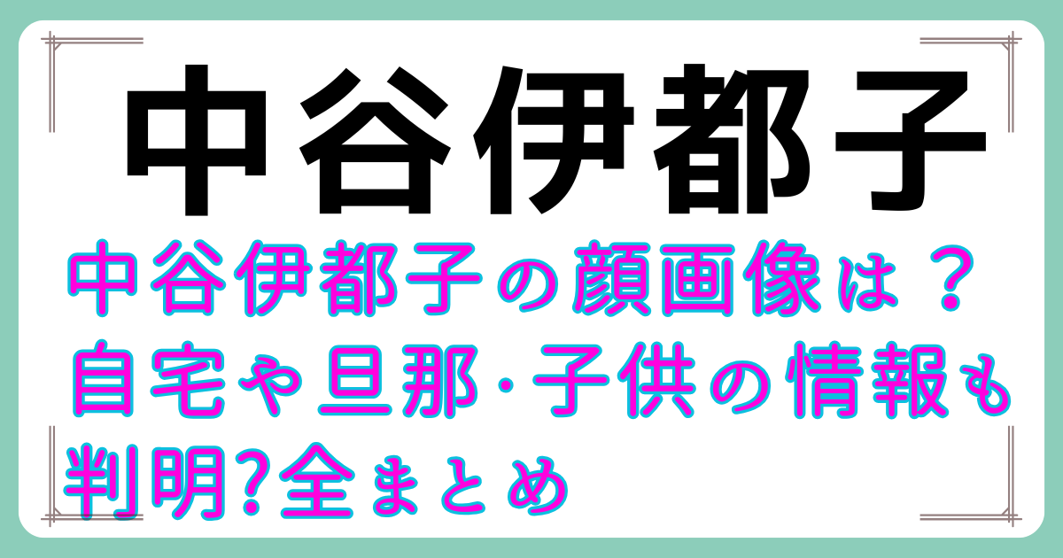 中谷伊都子の顔画像は？自宅や旦那・子供の情報も判明?全まとめ