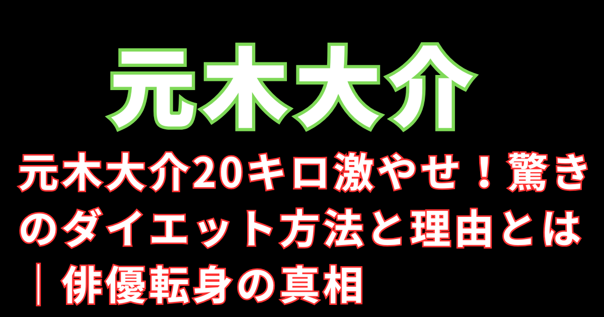 元木大介20キロ激やせ！驚きのダイエット方法と理由とは｜俳優転身の真相