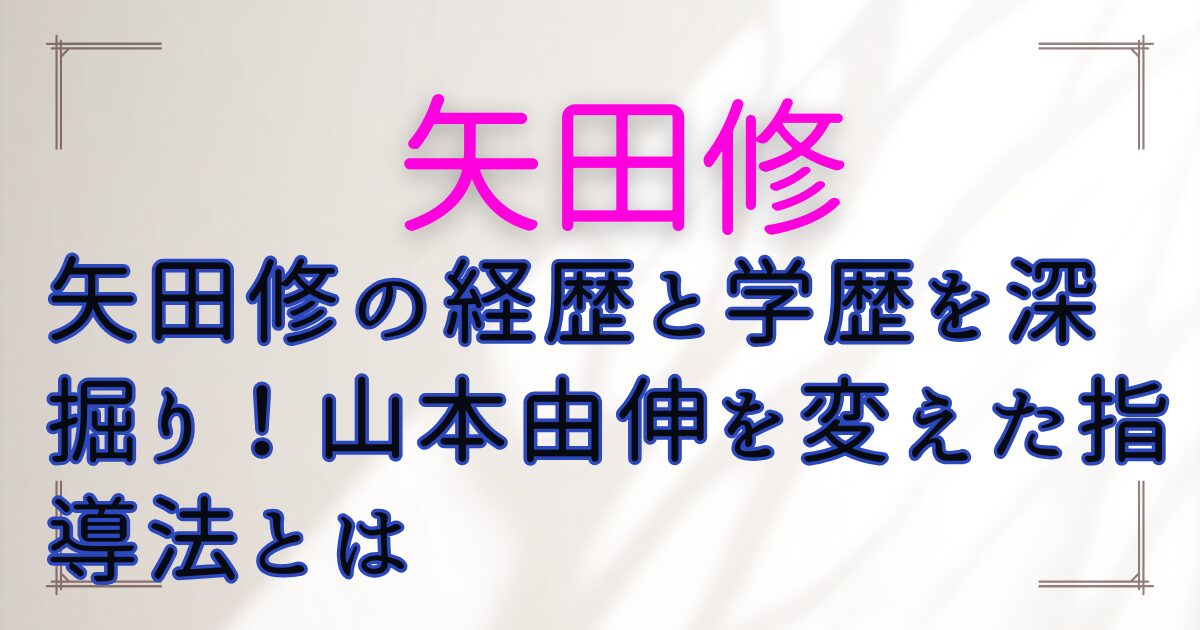 矢田修の経歴と学歴を深掘り!山本由伸を変えた指導法とは