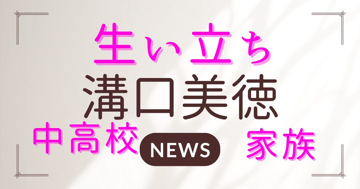溝口美徳はどんな生い立ち？中学・高校生活や家族構成もあわせて考察