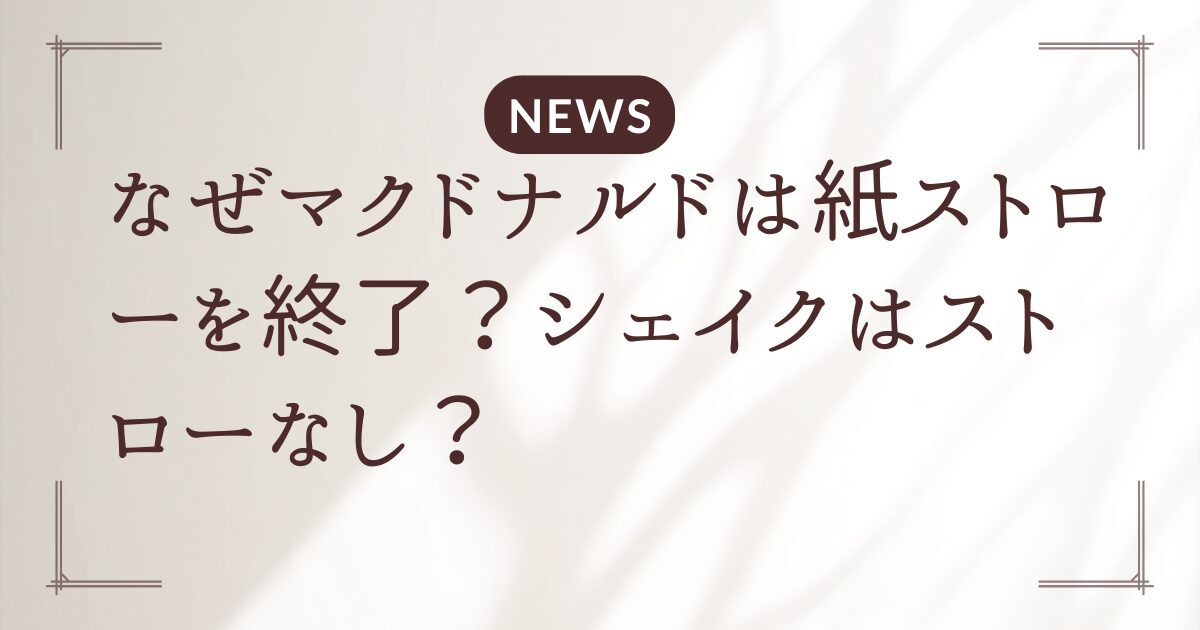 なぜマクドナルドは紙ストローを終了？シェイクはストローなし？
