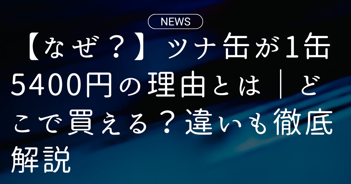 【なぜ?】ツナ缶が1缶5400円の理由とは|どこで買える?違いも徹底解説