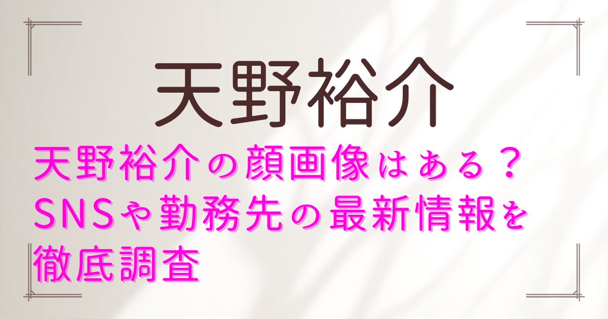 天野裕介の顔画像はある?SNSや勤務先の最新情報を徹底調査
