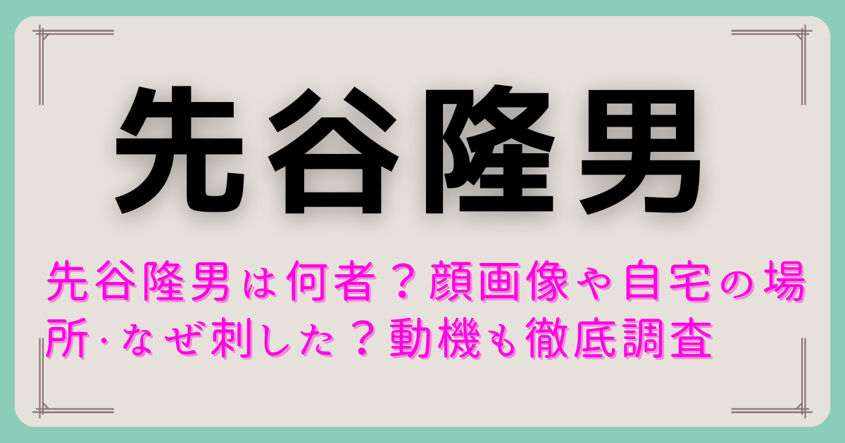先谷隆男は何者？顔画像や自宅の場所・なぜ刺した？動機も徹底調査