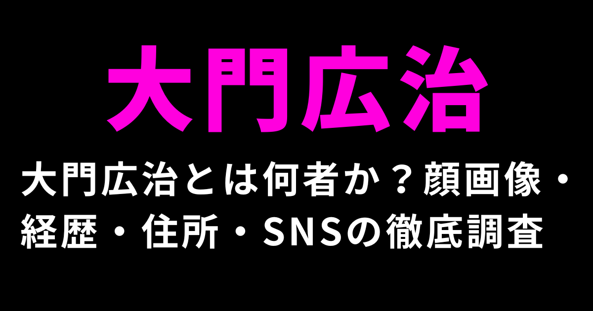 大門広治とは何者か?顔画像・経歴・住所・SNSの徹底調査