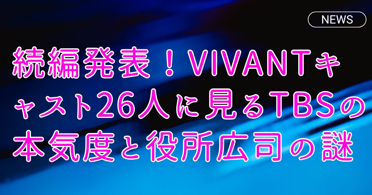 続編発表！VIVANTキャスト26人に見るTBSの本気度と役所広司の謎