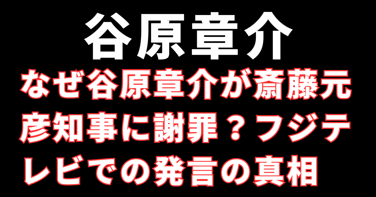 なぜ谷原章介が斎藤元彦知事に謝罪？フジテレビでの発言の真相