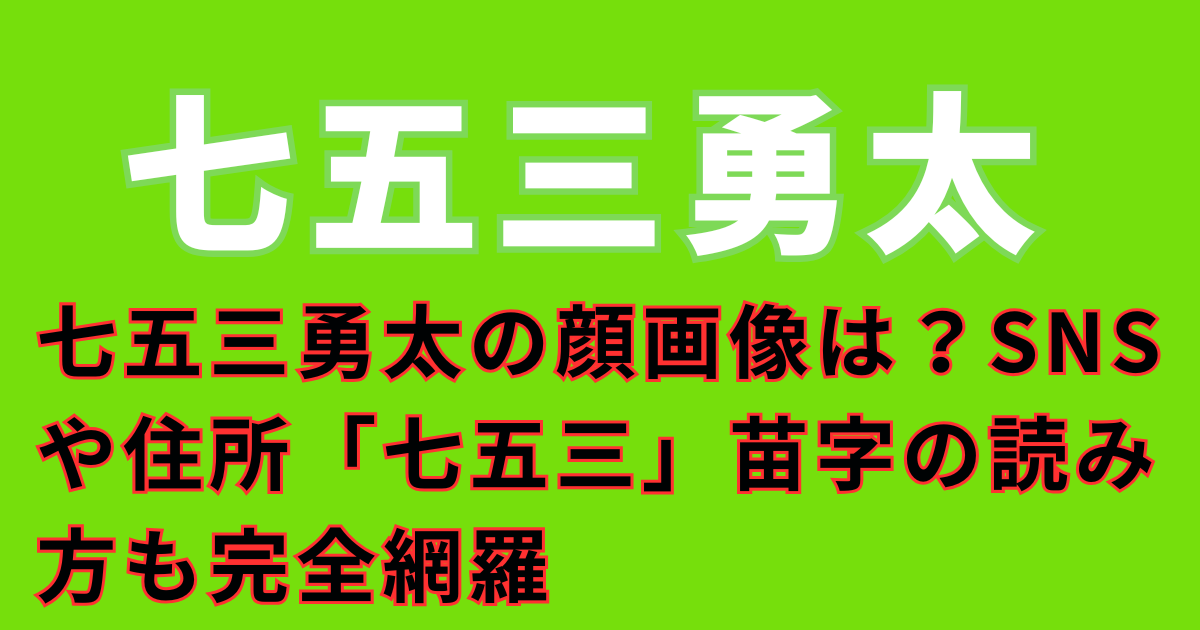 七五三勇太の顔画像は?SNSや住所「七五三」苗字の読み方も完全網羅