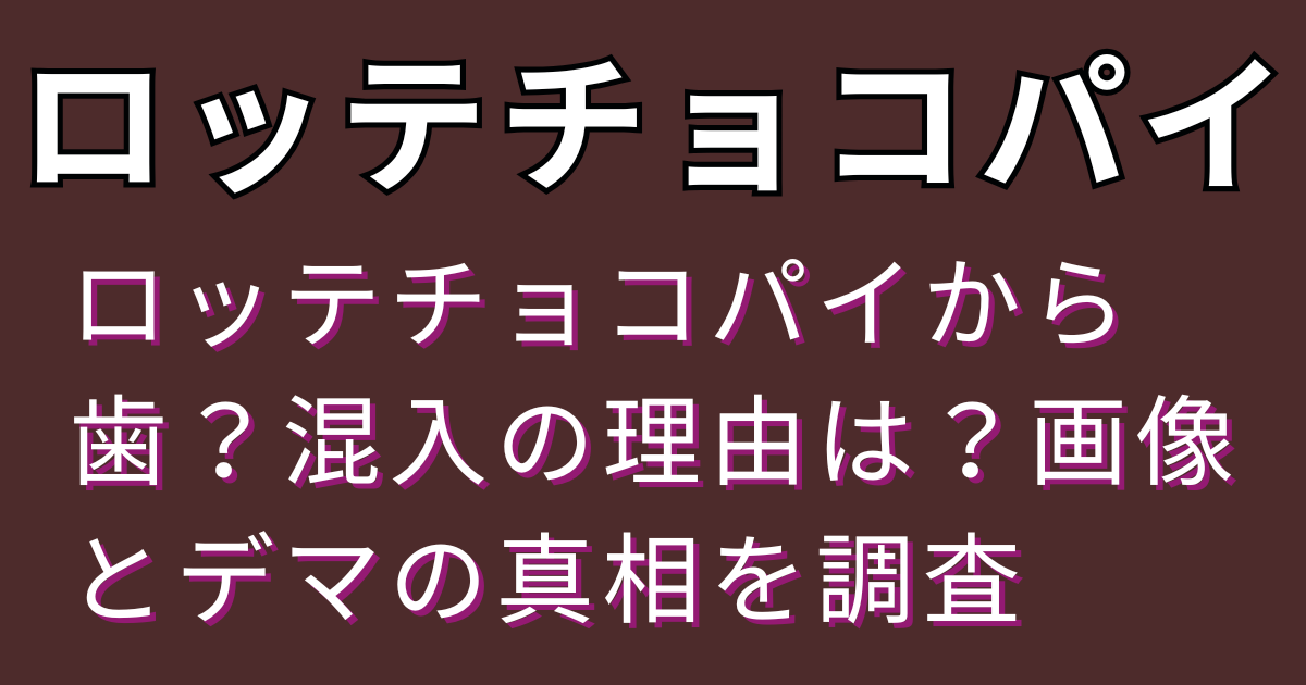 ロッテチョコパイから歯？混入の理由は？画像とデマの真相を調査