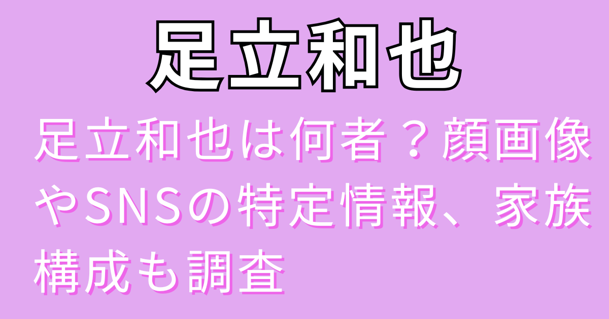 足立和也は何者？顔画像やSNSの特定情報、家族構成も調査