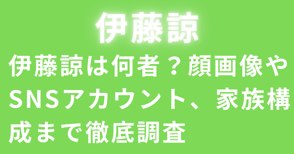 伊藤諒は何者？顔画像やSNSアカウント、家族構成まで徹底調査