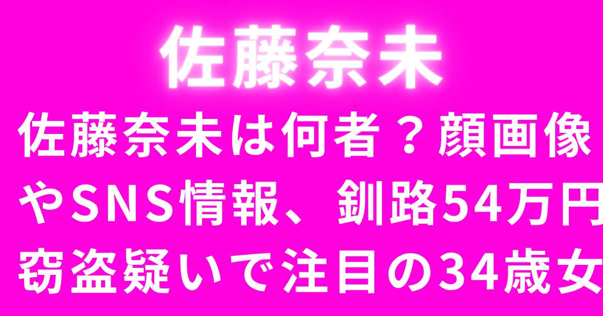 佐藤奈未は何者？顔画像やSNS情報、釧路54万円窃盗疑いで注目の34歳女