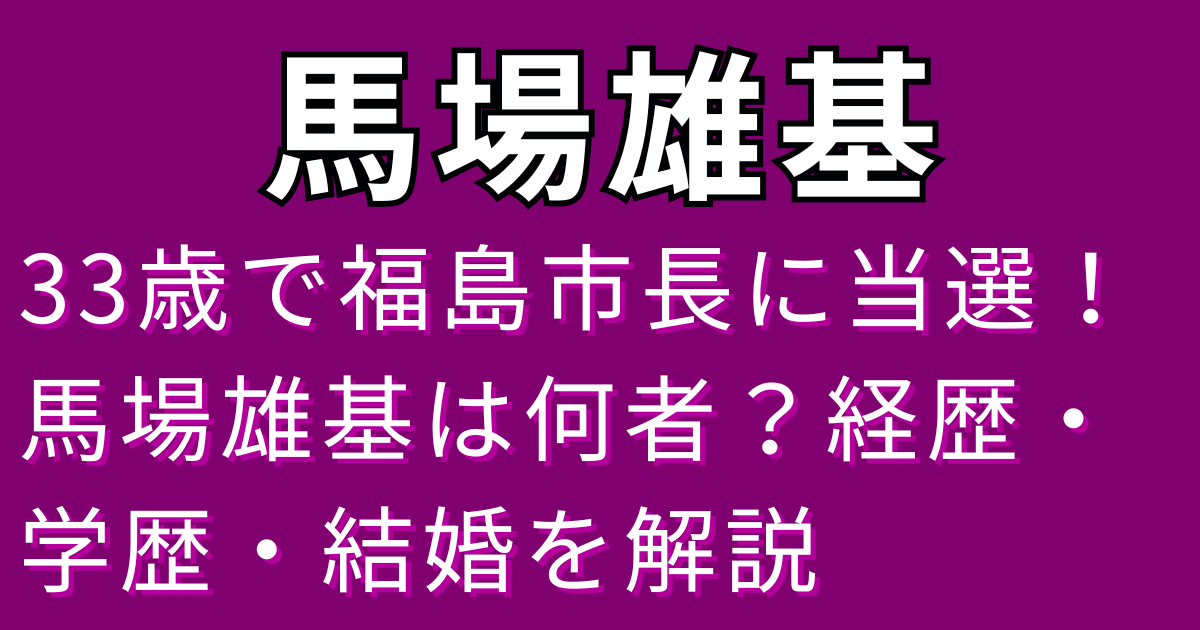 33歳で福島市長に当選！馬場雄基は何者？経歴・学歴・結婚を解説