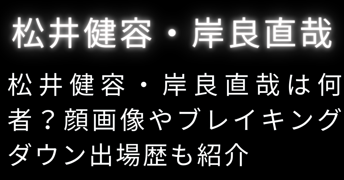 松井健容・岸良直哉は何者？顔画像やブレイキングダウン出場歴も紹介