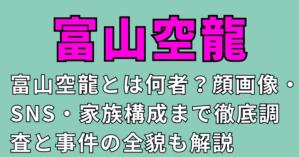 富山空龍とは何者？顔画像・SNS・家族構成まで徹底調査と事件の全貌も解説