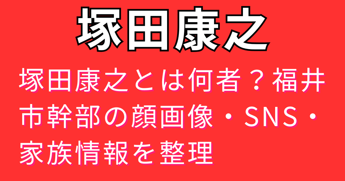 塚田康之とは何者？福井市幹部の顔画像・SNS・家族情報を整理