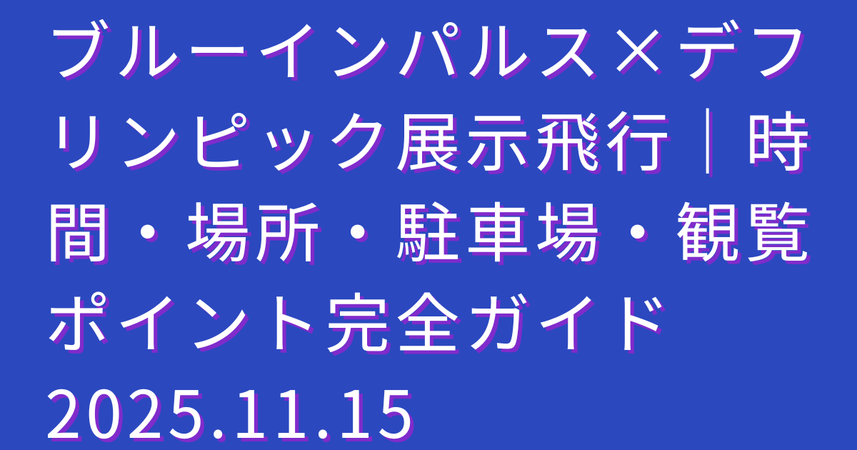 ブルーインパルス×デフリンピック展示飛行｜時間・場所・駐車場・観覧ポイント完全ガイド　2025.11.15