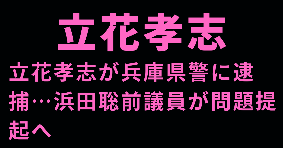 立花孝志が兵庫県警に逮捕…浜田聡前議員が問題提起へ