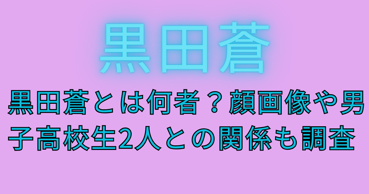 黒田蒼とは何者？顔画像や男子高校生2人との関係も調査
