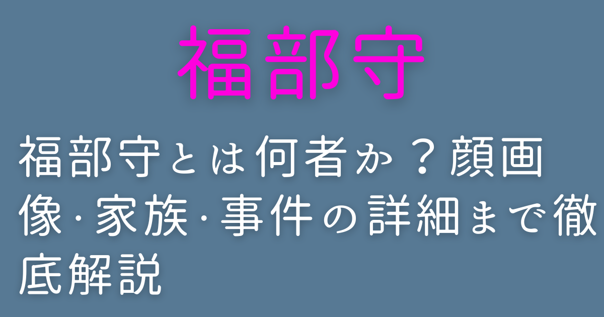 福部守とは何者か？顔画像・家族・事件の詳細まで徹底解説