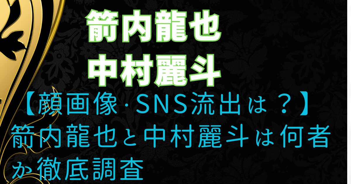 【顔画像・SNS流出は？】箭内龍也と中村麗斗は何者か徹底調査