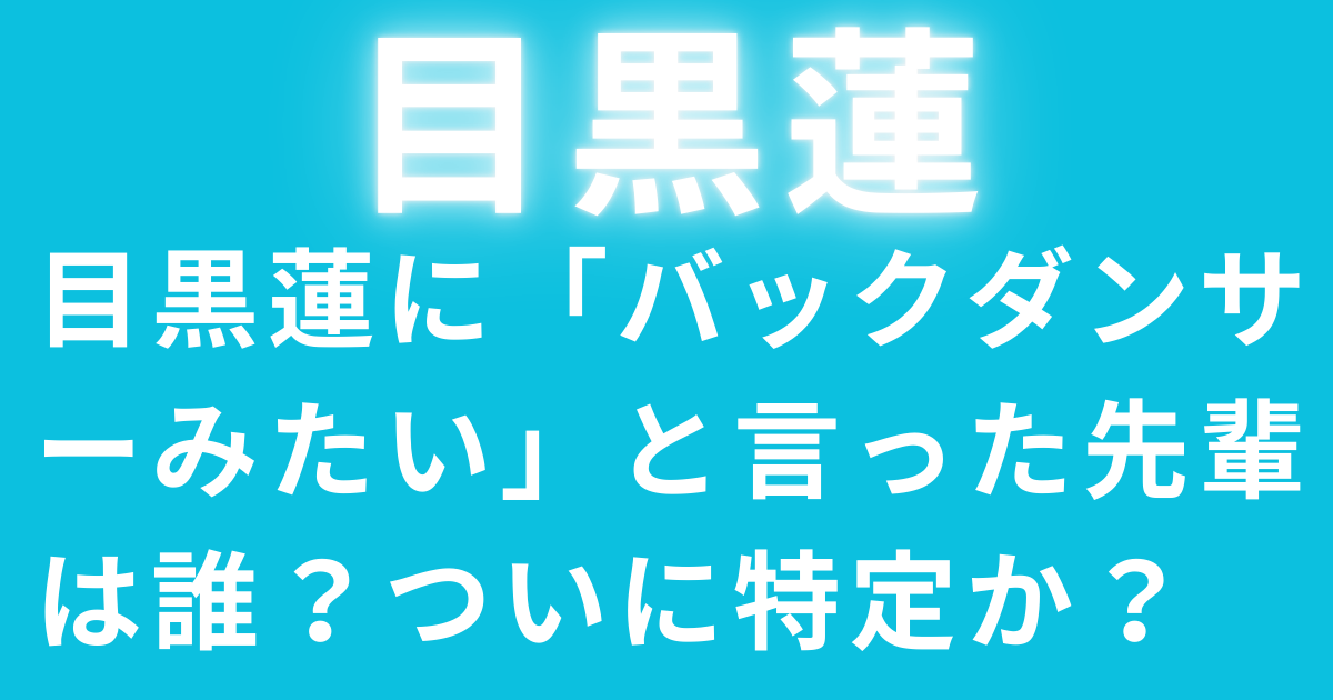 目黒蓮に「バックダンサーみたい」と言った先輩は誰？ついに特定か？