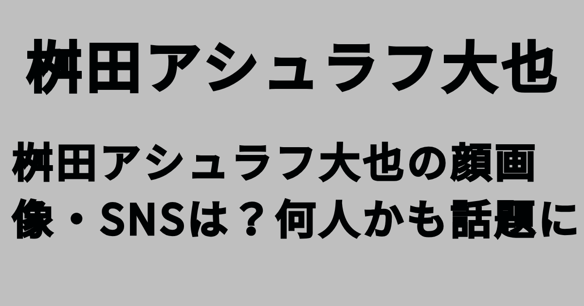 桝田アシュラフ大也の顔画像・SNSは？何人かも話題に