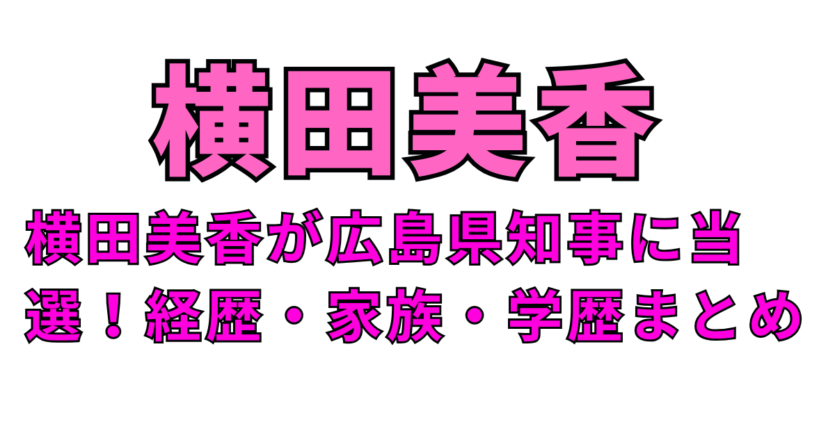 横田美香が広島県知事に当選！経歴・家族・学歴まとめ
