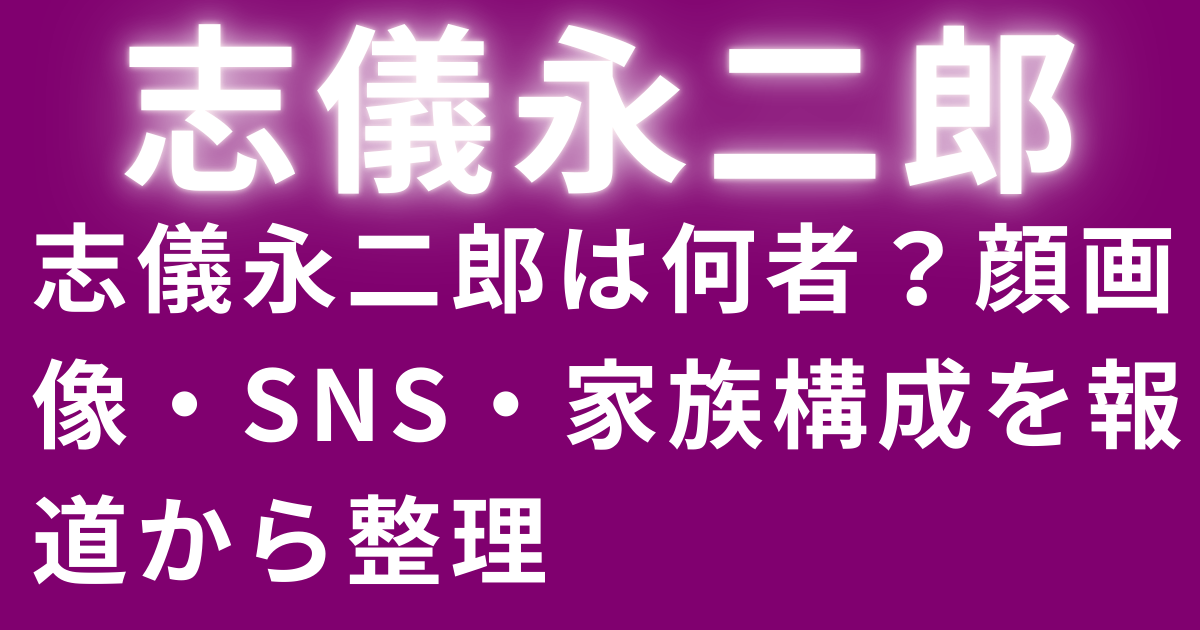 志儀永二郎は何者？顔画像・SNS・家族構成を報道から整理
