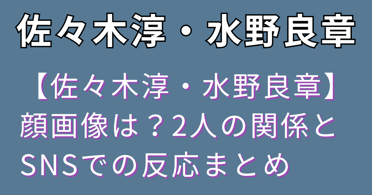 佐々木淳と水野良章の関係性、顔画像やSNS情報、事件の経緯や裁判の行方までをわかりやすく整理。2人が何者なのかを詳しく解説しています。