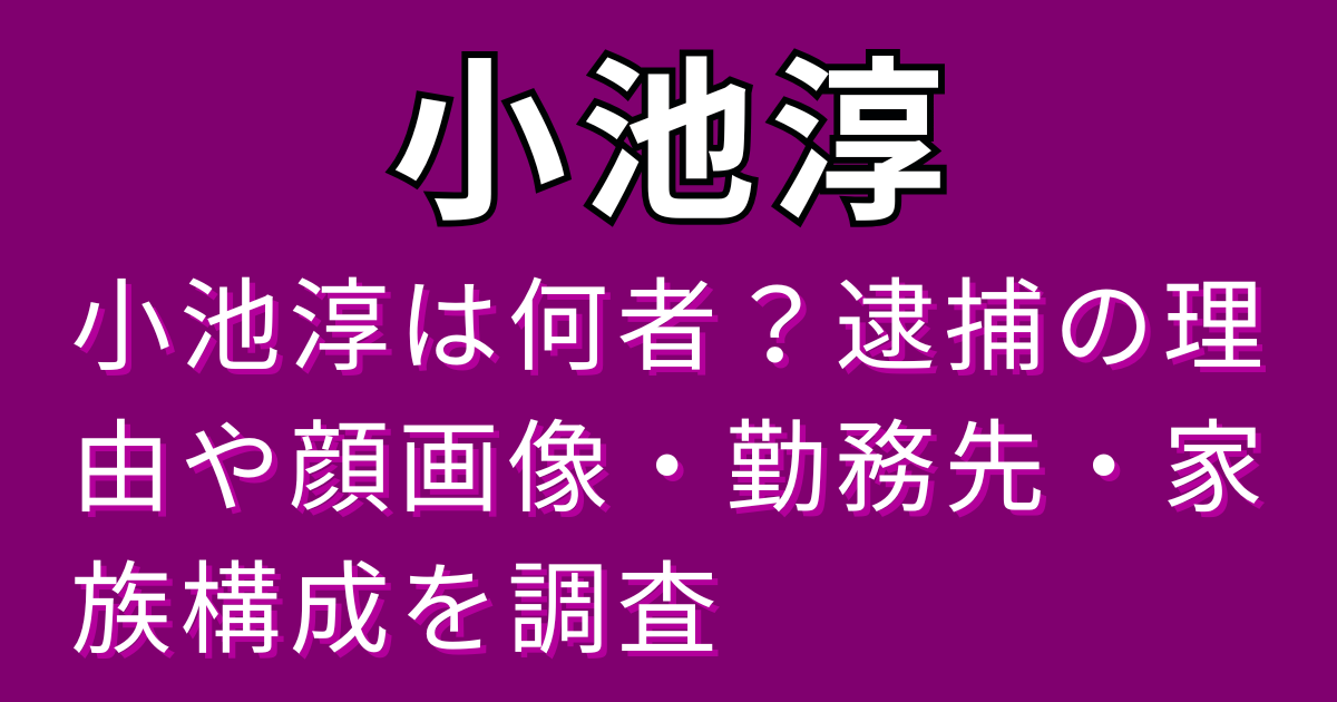 小池淳は何者？逮捕の理由や顔画像・勤務先・家族構成を調査