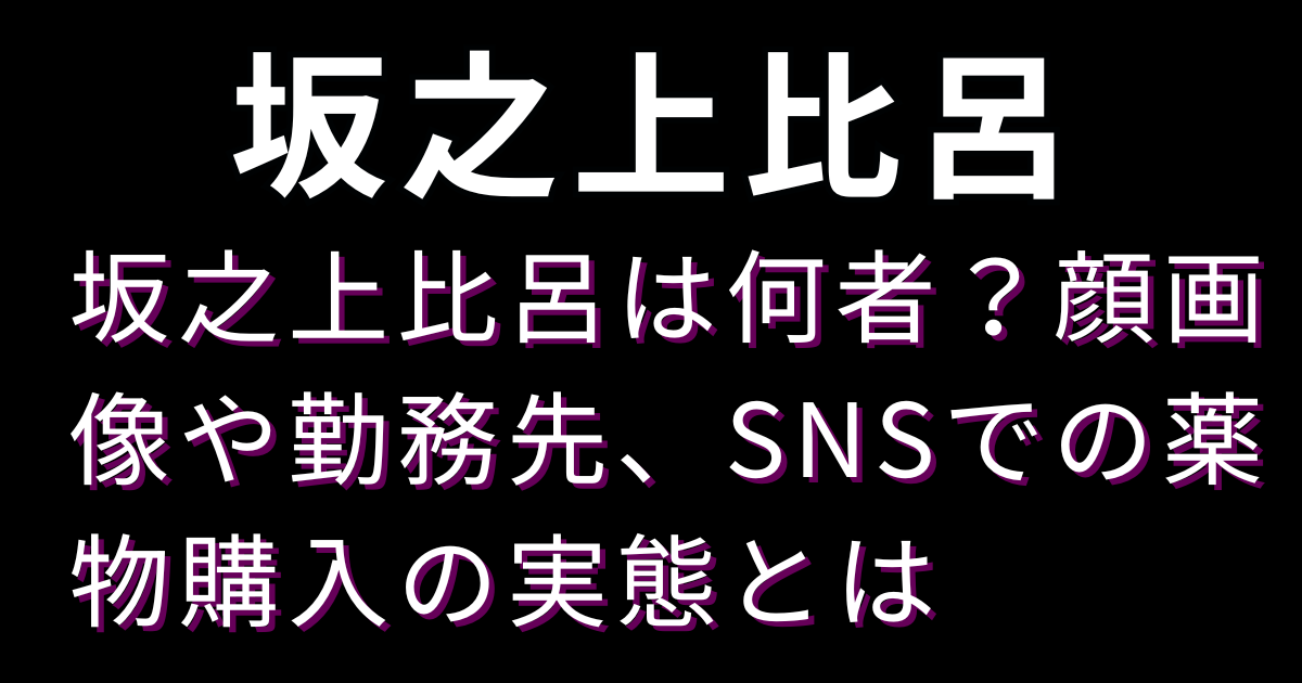 坂之上比呂は何者？顔画像や勤務先、SNSでの薬物購入の実態とは