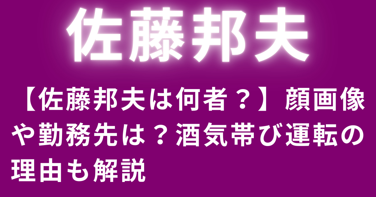 【佐藤邦夫は何者？】顔画像や勤務先は？酒気帯び運転の理由も解説