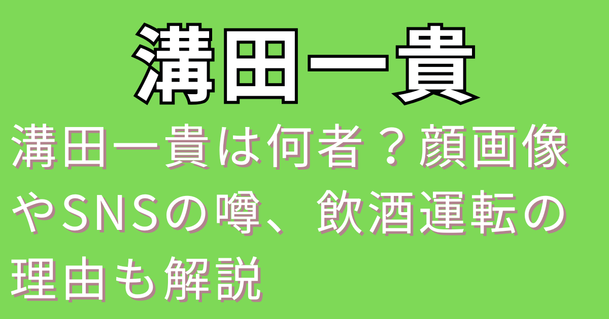 溝田一貴は何者？顔画像やSNSの噂、飲酒運転の理由も解説