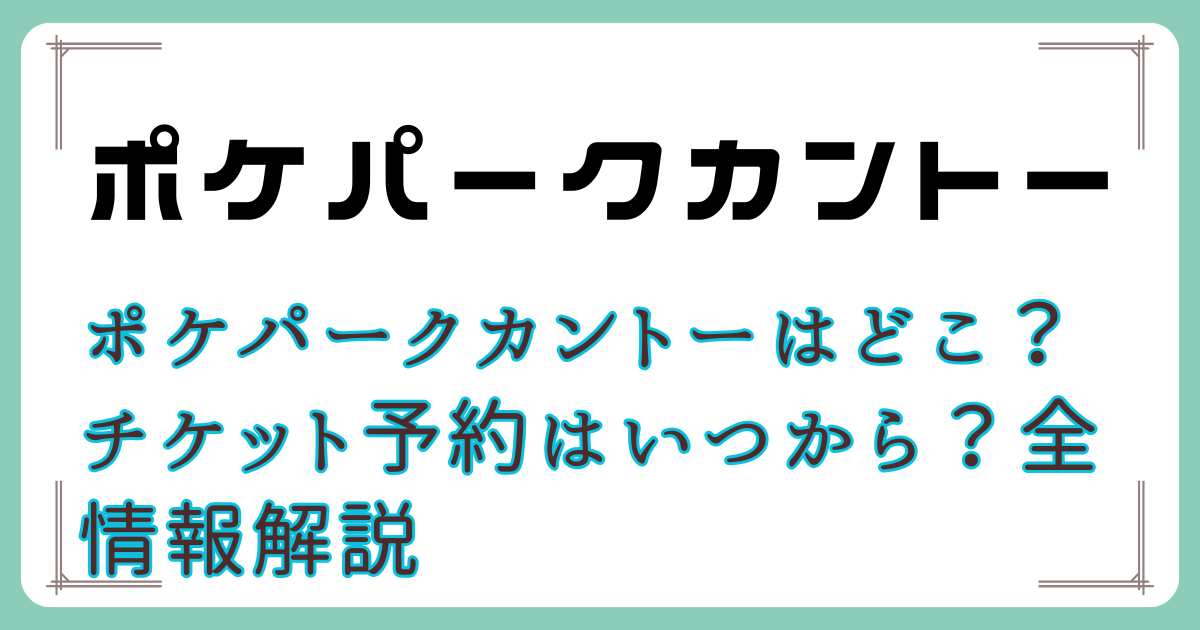 ポケパークカントーはどこ？チケット予約はいつから？全情報解説