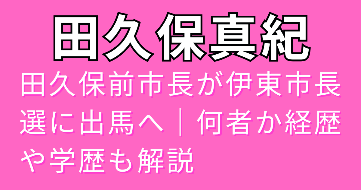 田久保前市長が伊東市長選に出馬へ｜何者か経歴や学歴も解説