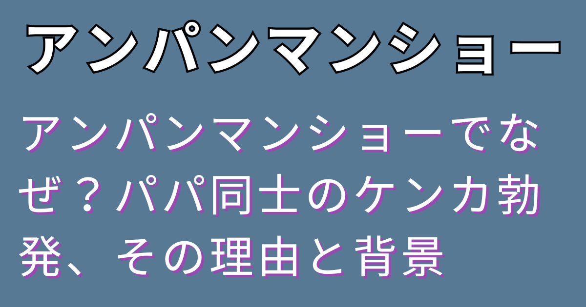 アンパンマンショーでなぜ？パパ同士のケンカ勃発、その理由と背景