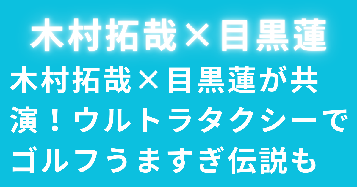 木村拓哉×目黒蓮が共演！ウルトラタクシーでゴルフうますぎ伝説も